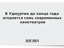 В Удмуртии до конца года откроется семь современных кинотеатров
