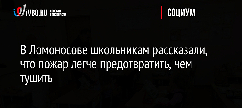 В Ломоносове школьникам рассказали, что пожар легче предотвратить, чем тушить