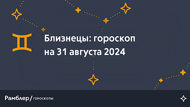 Близнецы: гороскоп на сегодня, 31 августа 2024 года