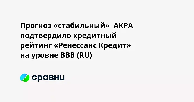 Прогноз «стабильный»  АКРА подтвердило кредитный рейтинг «Ренессанс Кредит» на уровне BBB (RU)