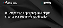 В Петербурге в преддверии 8 Марта стартовала акция «Женский рейс»