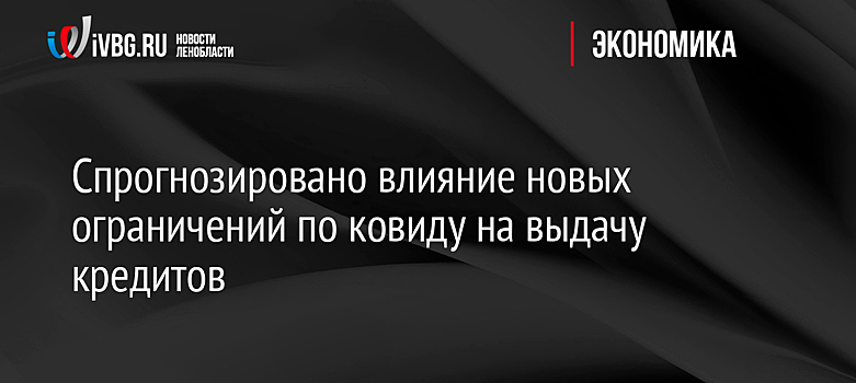 Спрогнозировано влияние новых ограничений по ковиду на выдачу кредитов