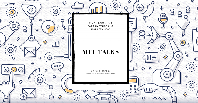 В Москве пройдет MTT Talks – пятая конференция «Автоматизация маркетинга»