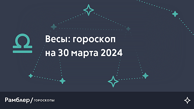 Весы: гороскоп на сегодня, 30 марта 2024 года – Рамблер/гороскопы