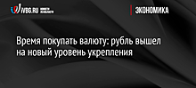 Время покупать валюту: рубль вышел на новый уровень укрепления