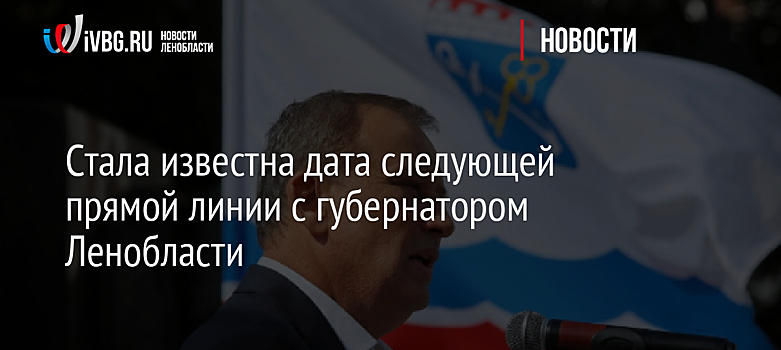 Стала известна дата следующей прямой линии с губернатором Ленобласти