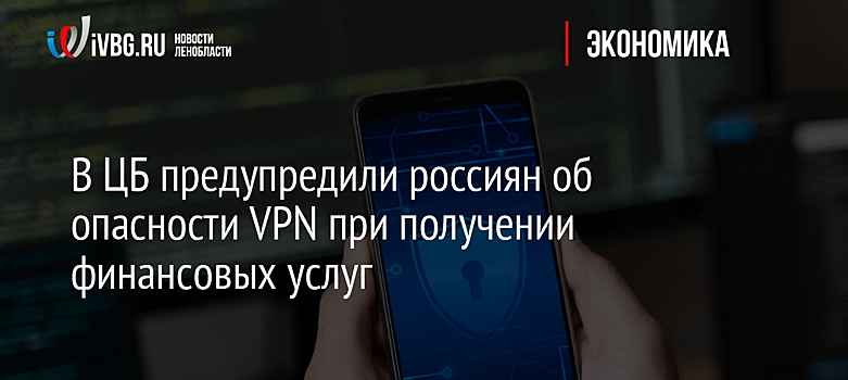 В ЦБ предупредили россиян об опасности VPN при получении финансовых услуг