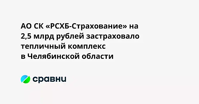 АО СК «РСХБ-Страхование» на 2,5 млрд рублей застраховало тепличный комплекс в Челябинской области