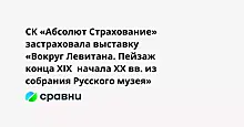 СК «Абсолют Страхование» застраховала выставку «Вокруг Левитана. Пейзаж конца XIX  начала XX вв. из собрания Русского музея»