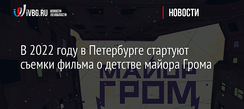 В 2022 году в Петербурге стартуют съемки фильма о детстве майора Грома