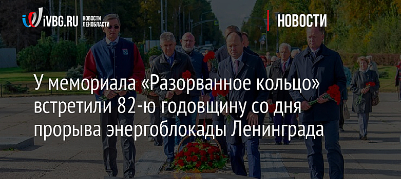 У мемориала «Разорванное кольцо» встретили 82-ю годовщину со дня прорыва энергоблокады Ленинграда