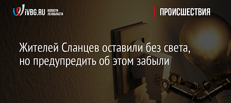 Жителей Сланцев оставили без света, но предупредить об этом забыли