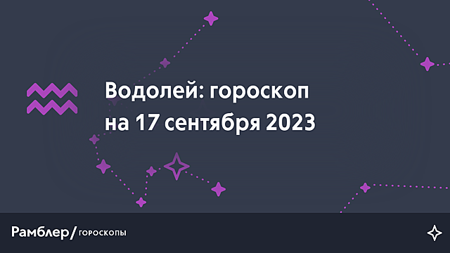 Водолей: гороскоп на сегодня, 17 сентября 2023 года – Рамблер/гороскопы