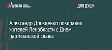 Александр Дрозденко поздравил жителей Ленобласти с Днем партизанской славы