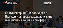 Парламентарии СЗФО обсудили в Великом Новгороде законодательные инициативы в социальной сфере