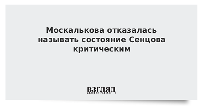 В пресс-службе Москальковой сообщили, что угрозы жизни Сенцова нет