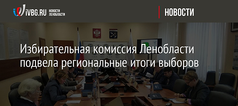 Избирательная комиссия Ленобласти подвела региональные итоги выборов