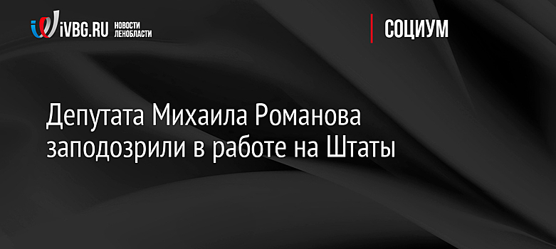 Депутата Михаила Романова заподозрили в работе на Штаты