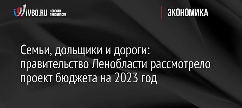 Бюджет Ленобласти на 2023 год будет дефицитным