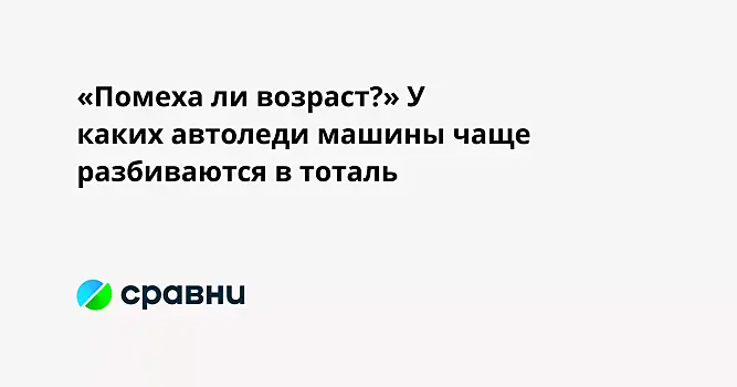 «Помеха ли возраст?» У каких автоледи машины чаще разбиваются в тоталь