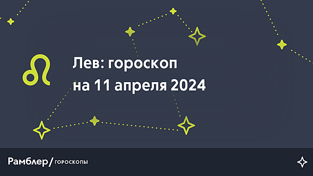 Лев: гороскоп на сегодня, 11 апреля 2024 года – Рамблер/гороскопы