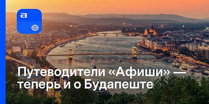 В путеводителях «Афиши» появился гид по Будапешту