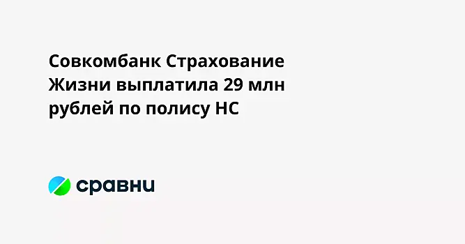 Совкомбанк Страхование Жизни выплатила 29 млн рублей по полису НС