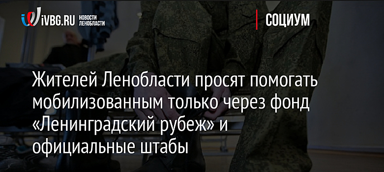Жителей Ленобласти просят помогать мобилизованным только через фонд «Ленинградский рубеж» и официальные штабы