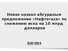 Новак назвал абсурдным предложение «Нафтогаза» по снижению иска на 10 млрд долларов