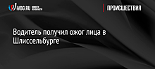 Водитель получил ожог лица в Шлиссельбурге