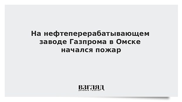 На нефтеперерабатывающем заводе Газпрома в Омске начался пожар