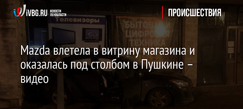 Mazda влетела в витрину магазина и оказалась под столбом в Пушкине – видео