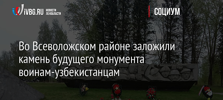 Во Всеволожском районе заложили камень будущего монумента воинам-узбекистанцам