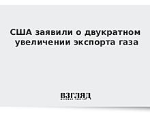 США заявили о двукратном увеличении экспорта газа