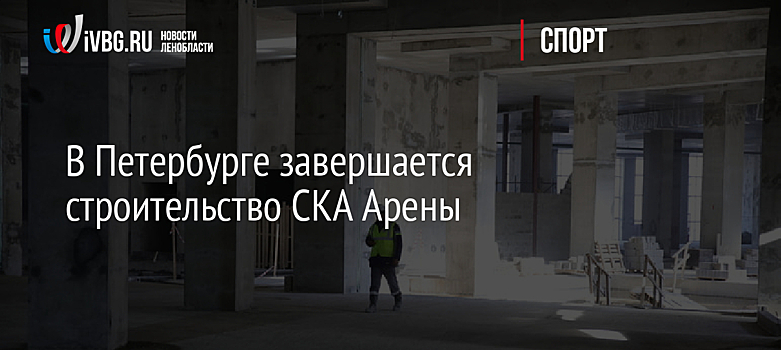 В Петербурге завершается строительство СКА Арены