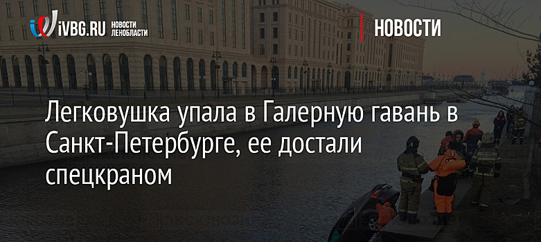 Легковушка упала в Галерную гавань в Санкт-Петербурге, ее достали спецкраном