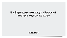 В «Зарядье» покажут «Русский театр в одном кадре»