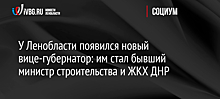 У Ленобласти появился новый вице-губернатор: им стал бывший министр строительства и ЖКХ ДНР