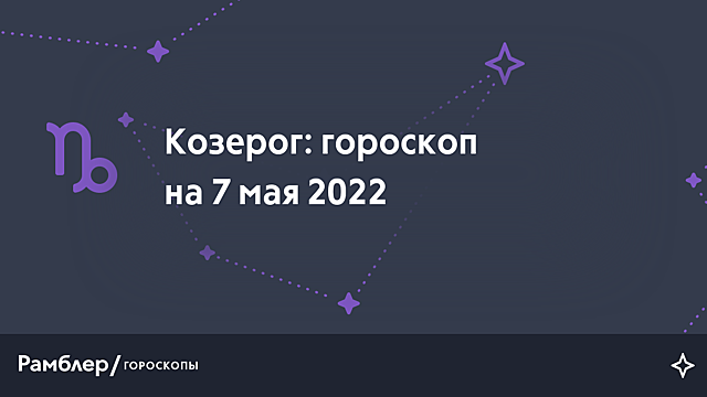 Козерог: гороскоп на сегодня, 7 мая 2022 года – Рамблер/гороскопы