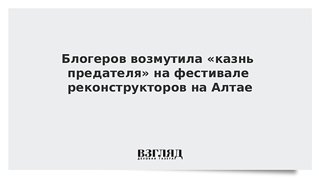 Блогеров возмутила «казнь предателя» на фестивале реконструкторов на Алтае