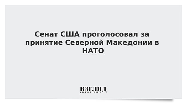 Сенат США проголосовал за принятие Северной Македонии в НАТО