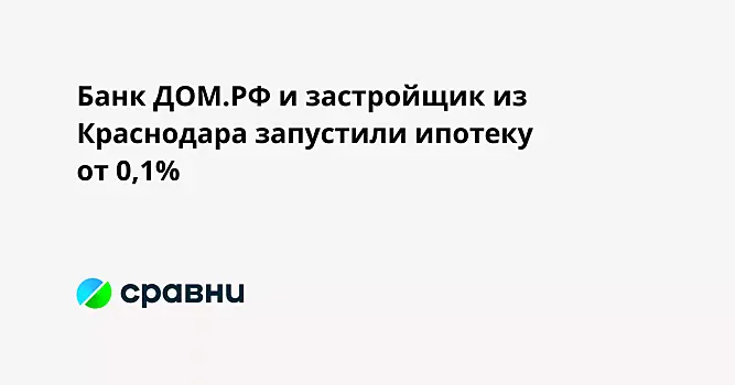 Банк ДОМ.РФ и застройщик из Краснодара запустили ипотеку от 0,1%