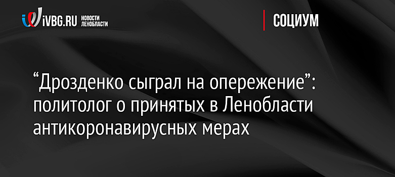 “Дрозденко сыграл на опережение”: политолог о принятых в Ленобласти антикоронавирусных мерах