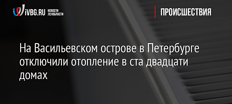 На Васильевском острове в Петербурге отключили отопление в ста двадцати домах