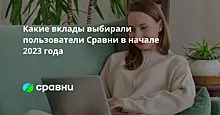 Какие вклады выбирали пользователи Сравни в начале 2023 года