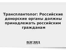 Трансплантолог: Российские донорские органы должны принадлежать российским гражданам