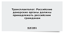 Трансплантолог: Российские донорские органы должны принадлежать российским гражданам