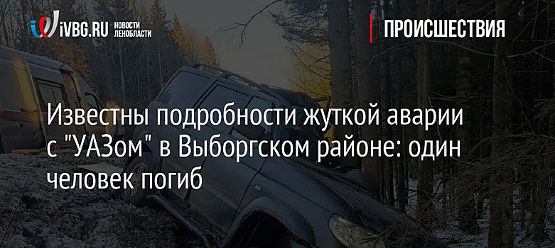 Известны подробности жуткой аварии с "УАЗом" в Выборгском районе: один человек погиб
