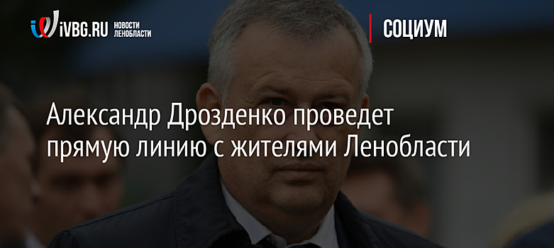 Александр Дрозденко проведет прямую линию с жителями Ленобласти