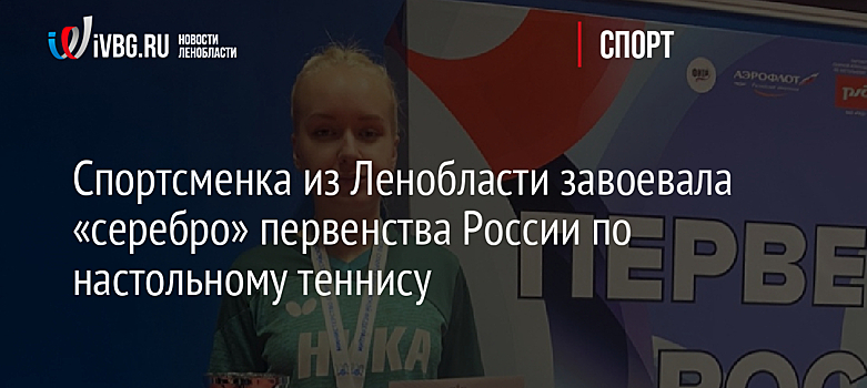 Спортсменка из Ленобласти завоевала «серебро» первенства России по настольному теннису